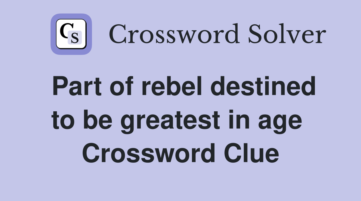 Part of rebel destined to be greatest in age  Crossword Clue