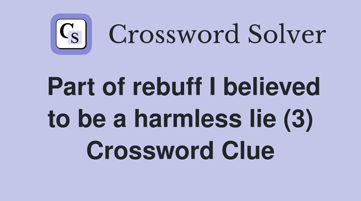 Part of rebuff I believed to be a harmless lie (3) Crossword Clue