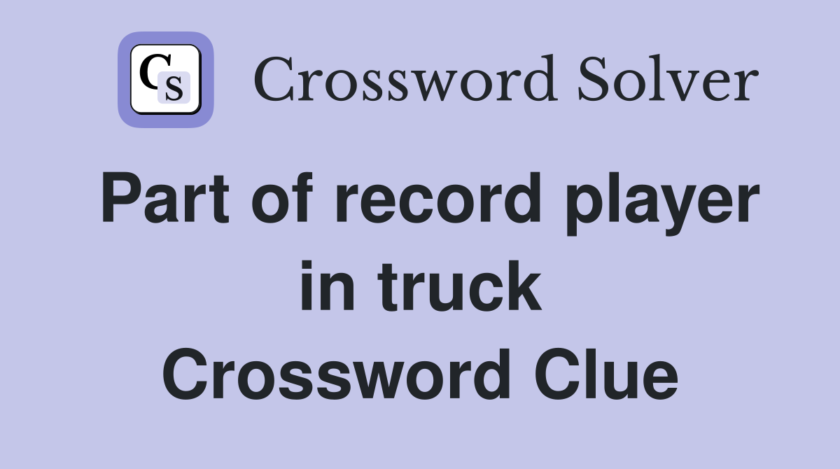 Part of record player in truck Crossword Clue