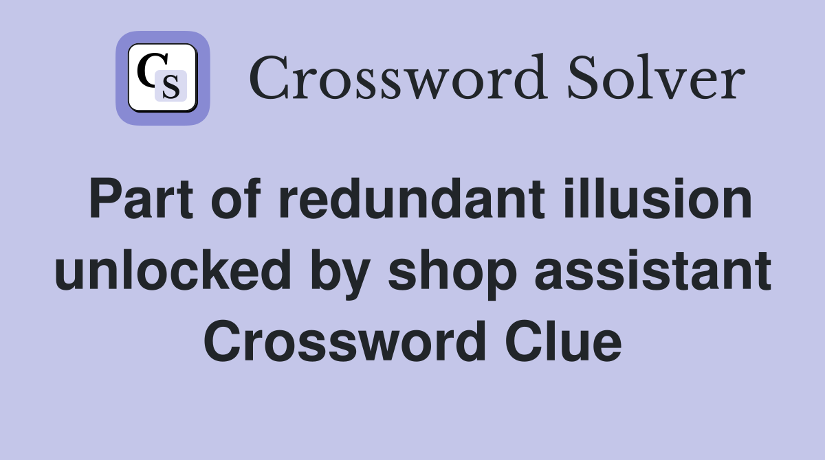 Part of redundant illusion unlocked by shop assistant Crossword Clue