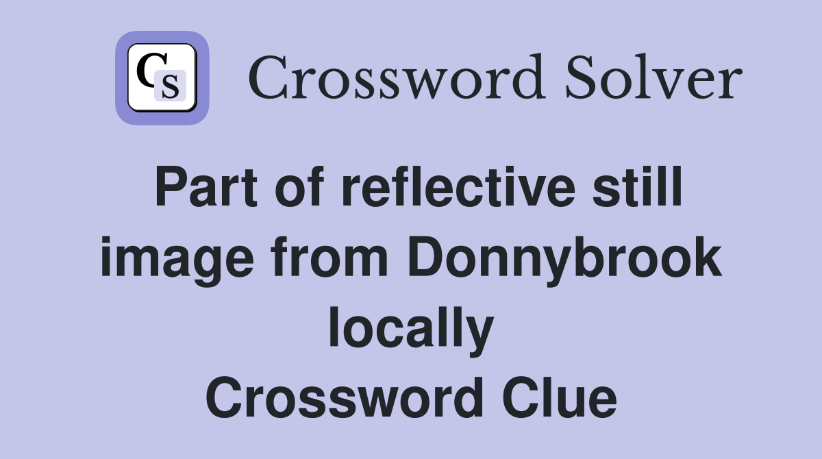 Part of reflective still image from Donnybrook locally Crossword Clue
