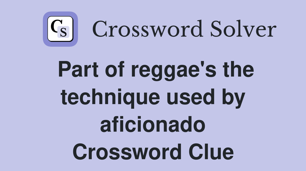 Part of reggae's the technique used by aficionado Crossword Clue