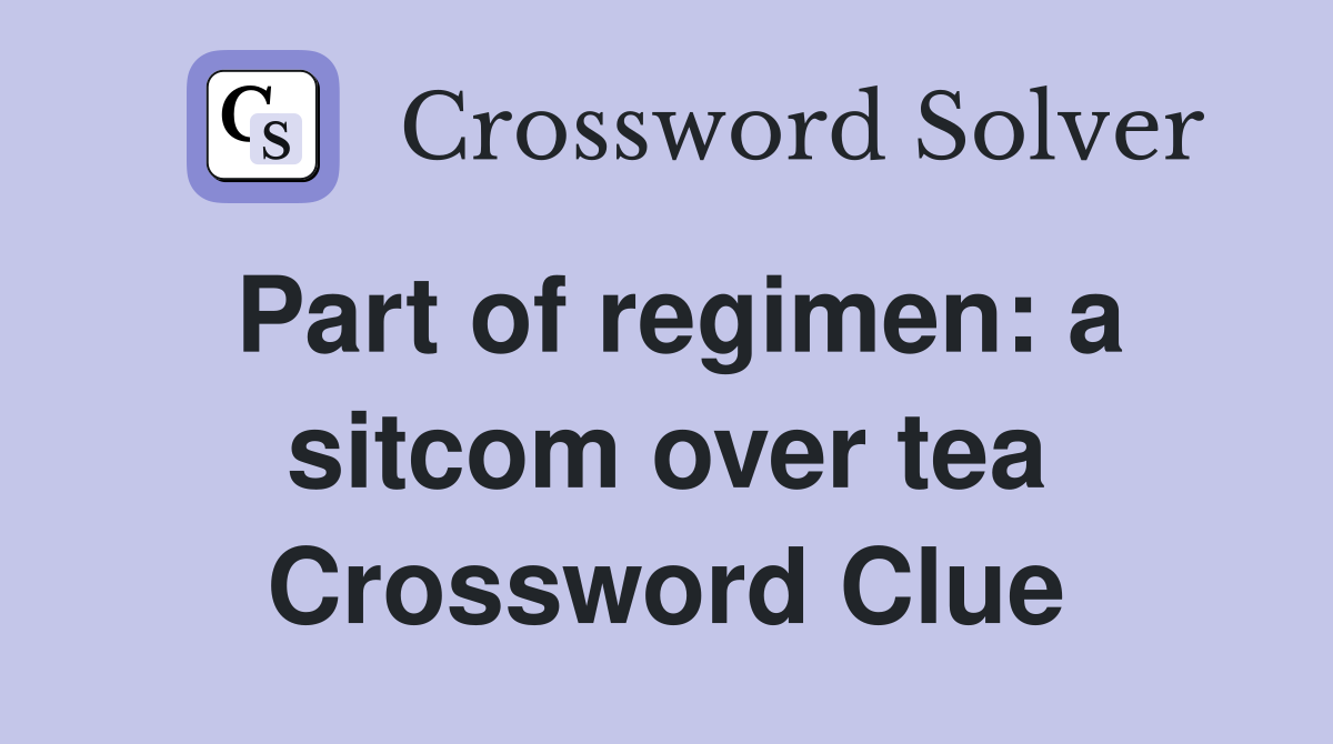 Part of regimen: a sitcom over tea Crossword Clue