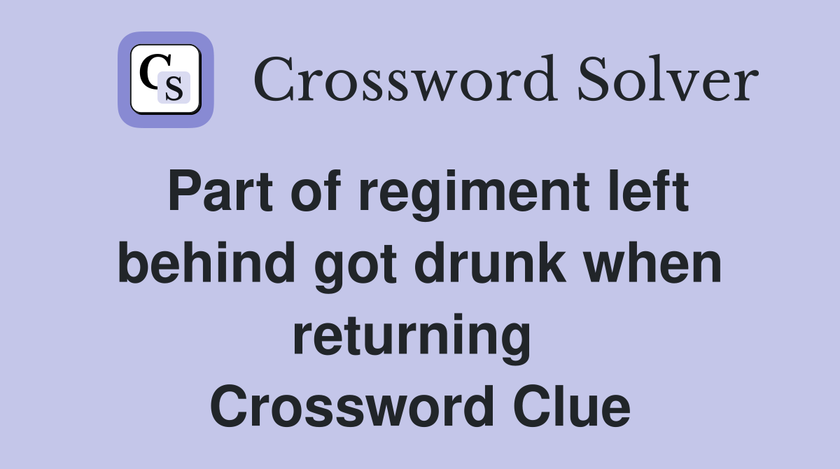 Part of regiment left behind got drunk when returning  Crossword Clue
