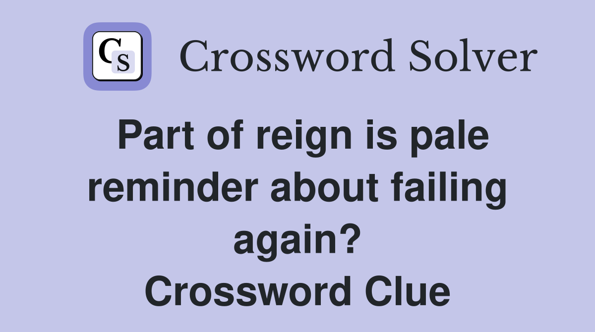 Part of reign is pale reminder about failing again? Crossword Clue