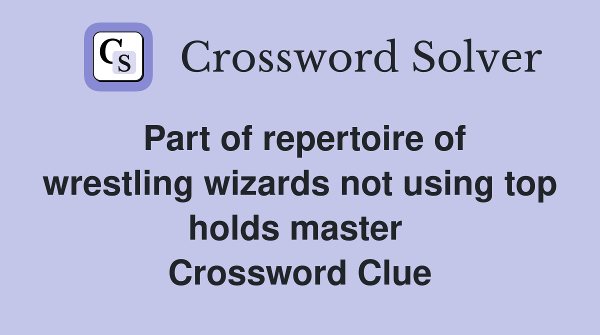 Part of repertoire of wrestling wizards not using top holds master  Crossword Clue