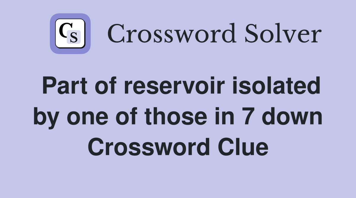 Part of reservoir isolated by one of those in 7 down Crossword Clue