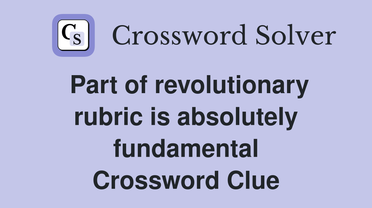 Part of revolutionary rubric is absolutely fundamental Crossword Clue