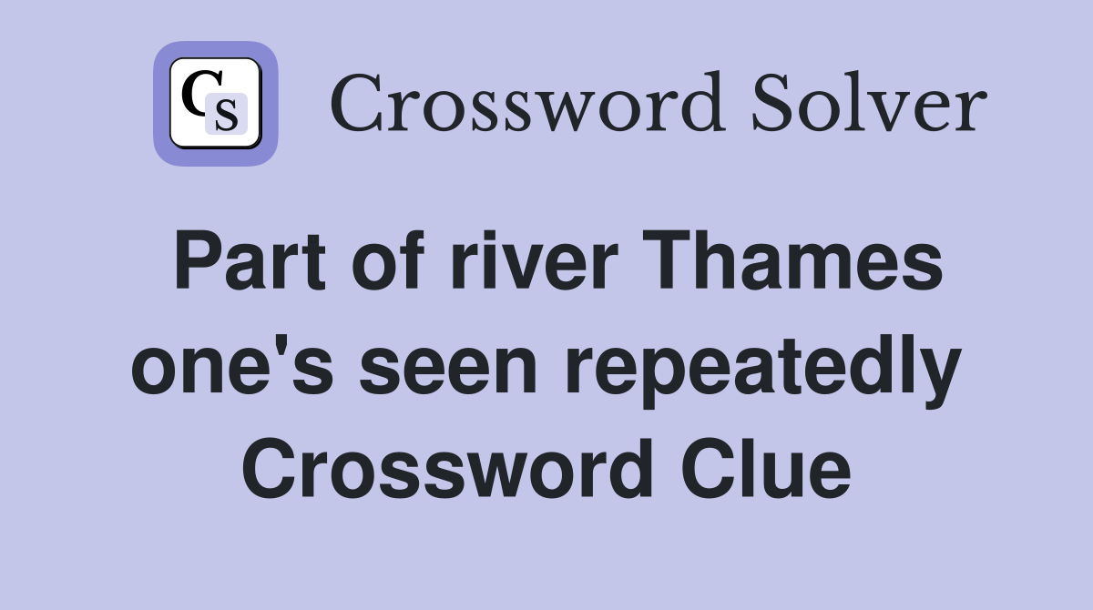 Part of river Thames one's seen repeatedly Crossword Clue