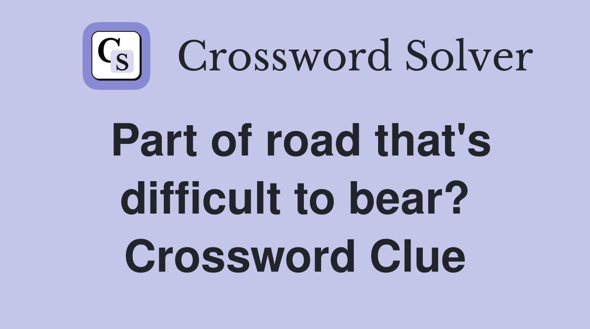 Part of road that's difficult to bear? Crossword Clue