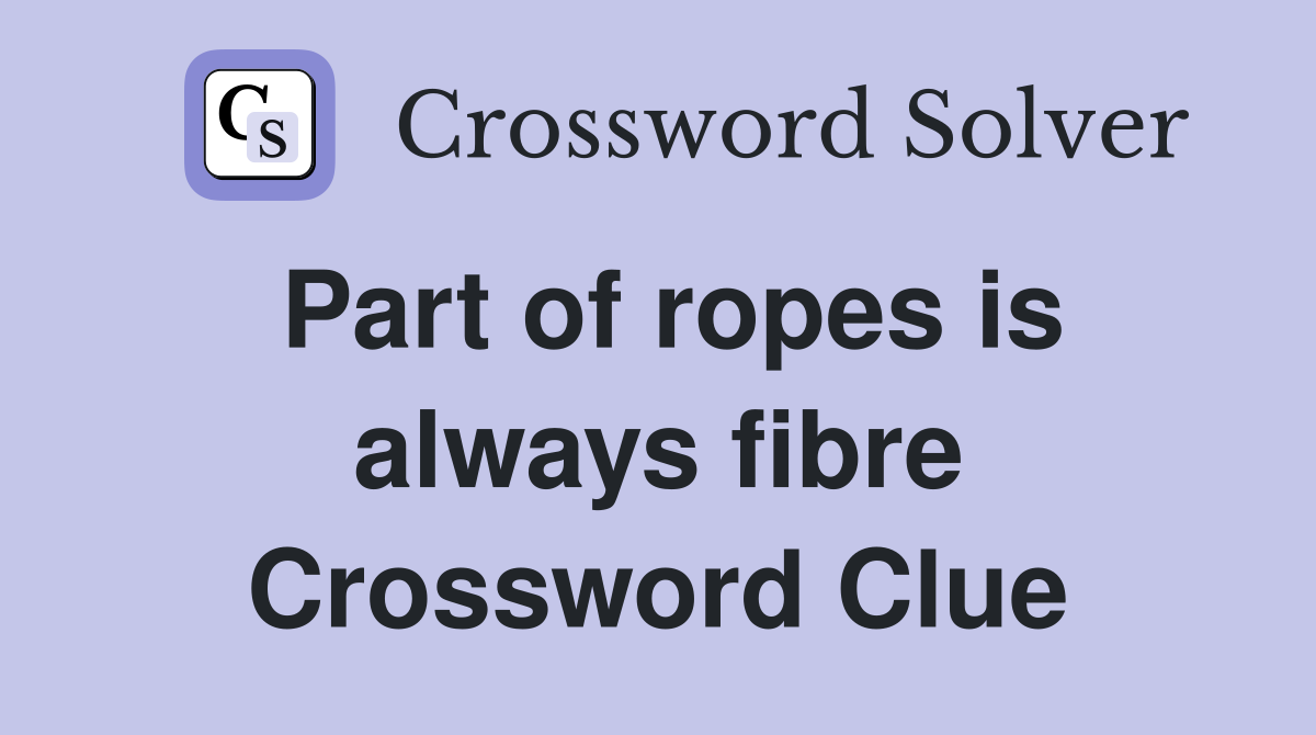 Part of ropes is always fibre Crossword Clue