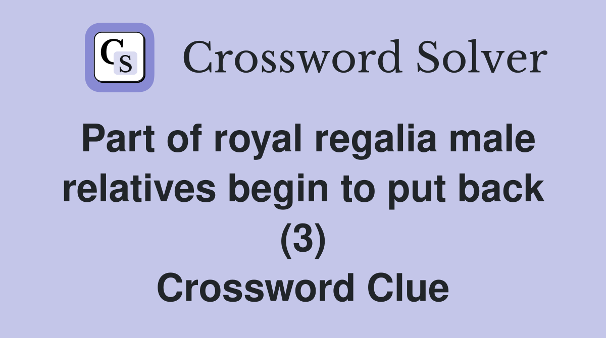 Part of royal regalia male relatives begin to put back (3) Crossword Clue
