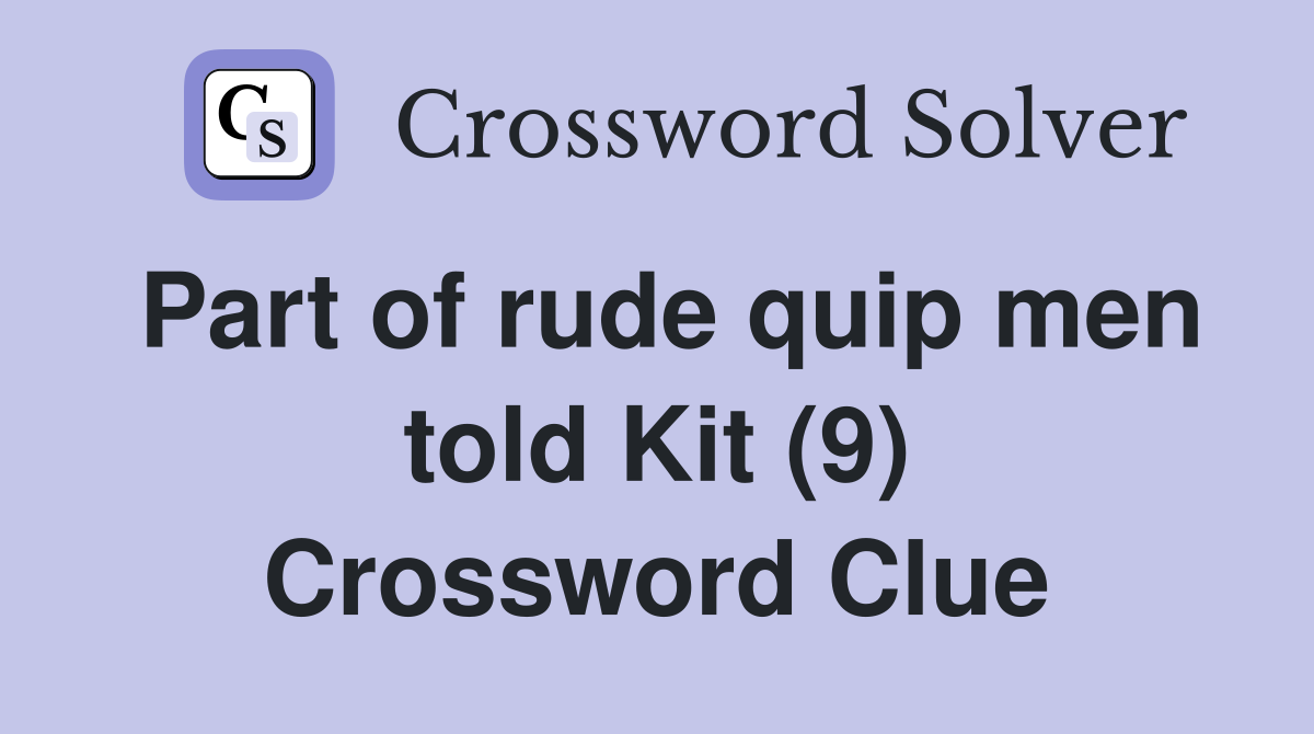 Part of rude quip men told Kit (9) Crossword Clue