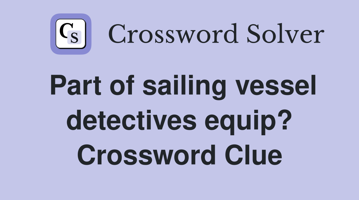 Part of sailing vessel detectives equip? Crossword Clue