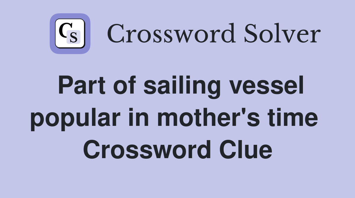 Part of sailing vessel popular in mother's time  Crossword Clue