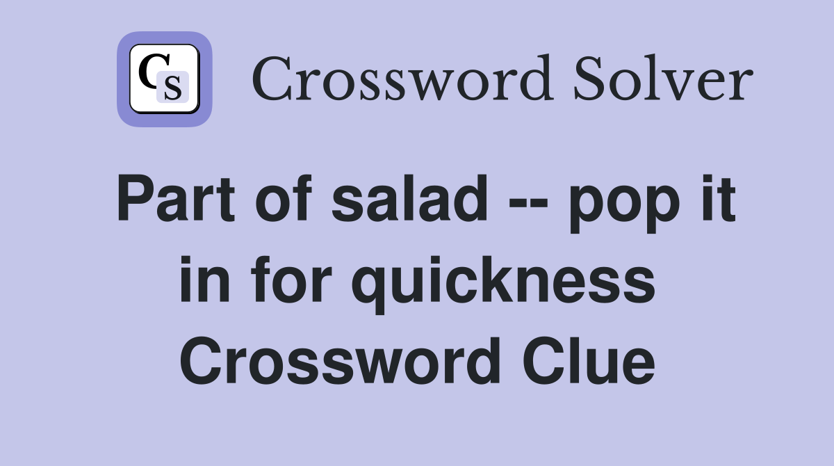 Part of salad -- pop it in for quickness Crossword Clue