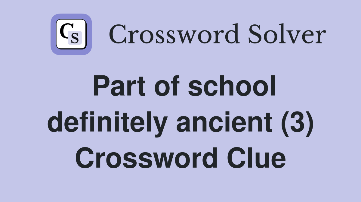 Part of school definitely ancient (3) Crossword Clue
