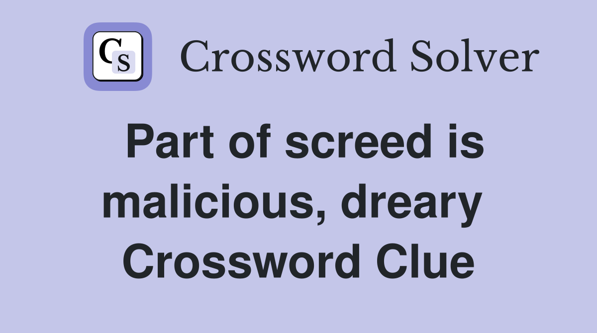 Part of screed is malicious, dreary  Crossword Clue