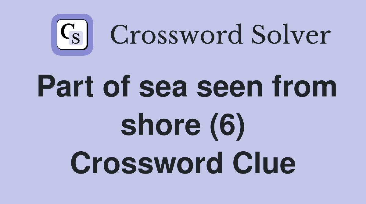 Part of sea seen from shore (6) Crossword Clue