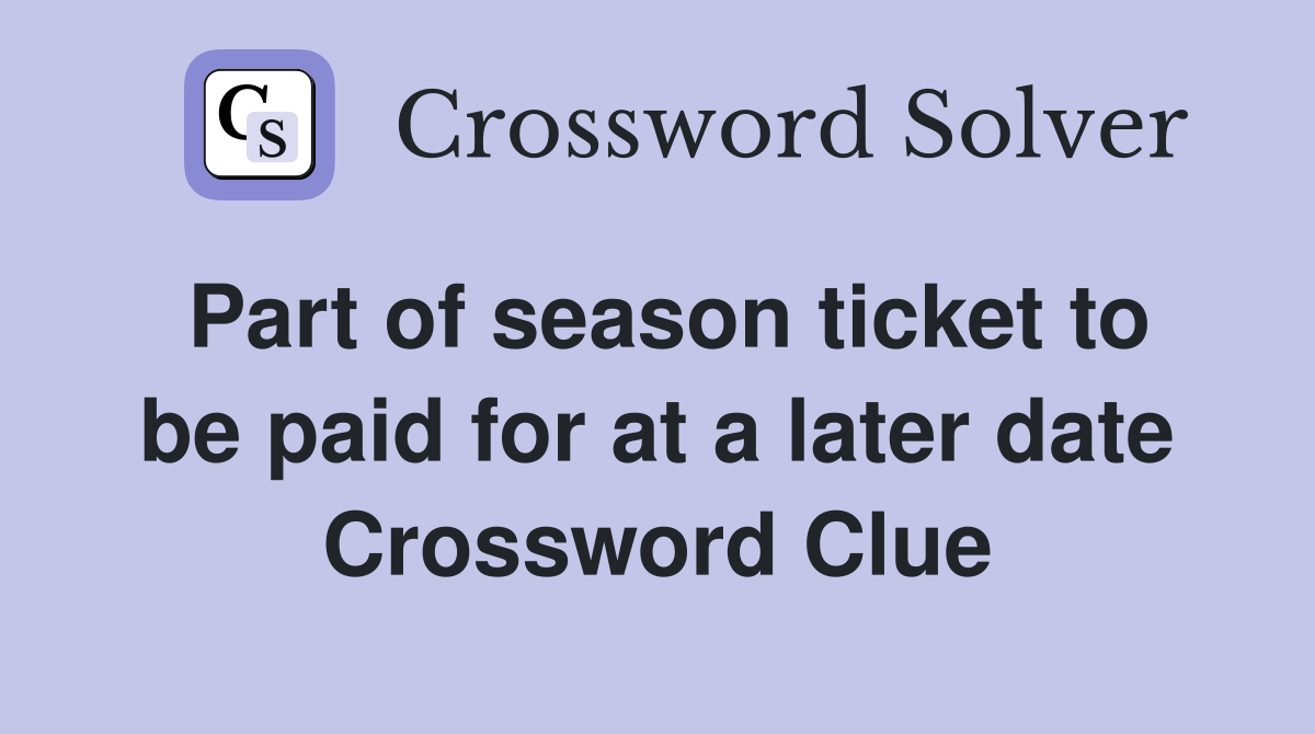 Part of season ticket to be paid for at a later date Crossword Clue
