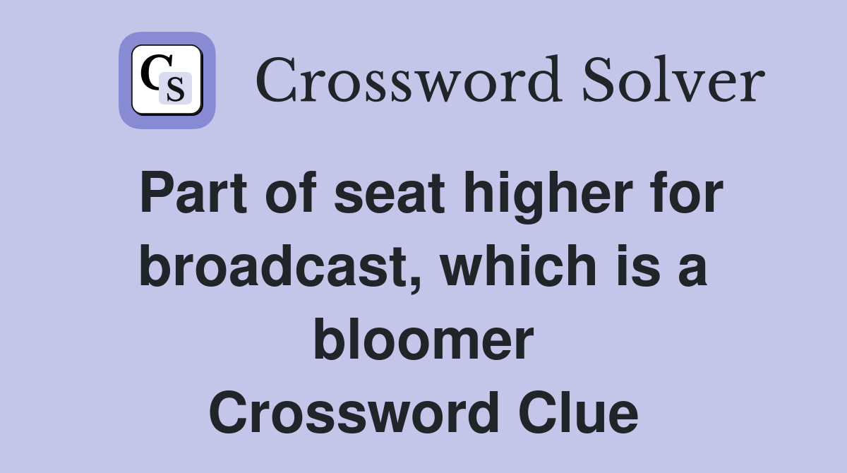 Part of seat higher for broadcast, which is a bloomer Crossword Clue