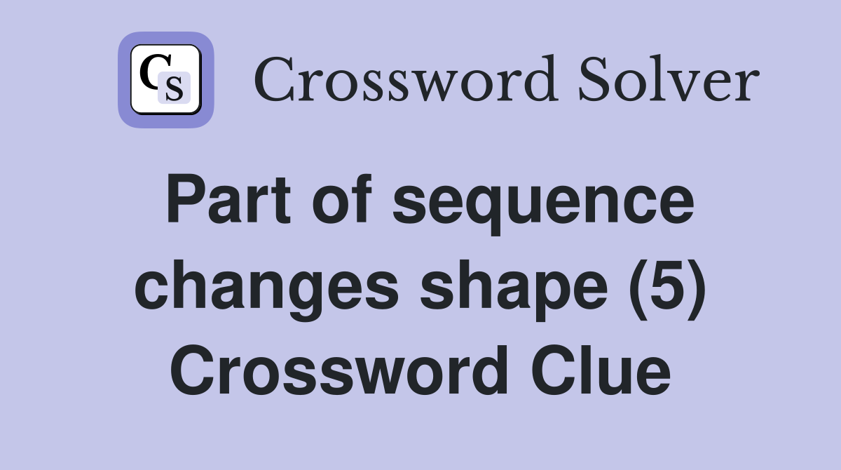Part of sequence changes shape (5) Crossword Clue