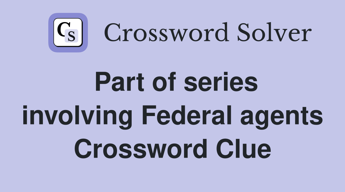 Part of series involving Federal agents Crossword Clue