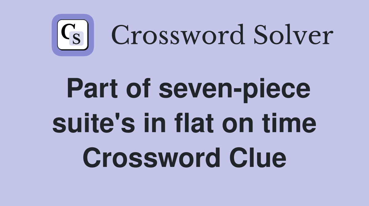 Part of seven-piece suite's in flat on time Crossword Clue