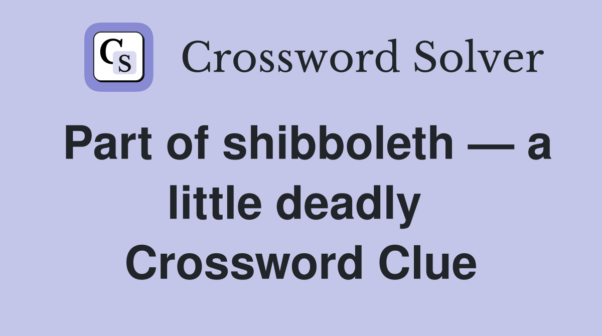 Part of shibboleth — a little deadly  Crossword Clue