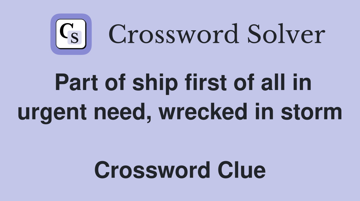 Part of ship first of all in urgent need, wrecked in storm  Crossword Clue