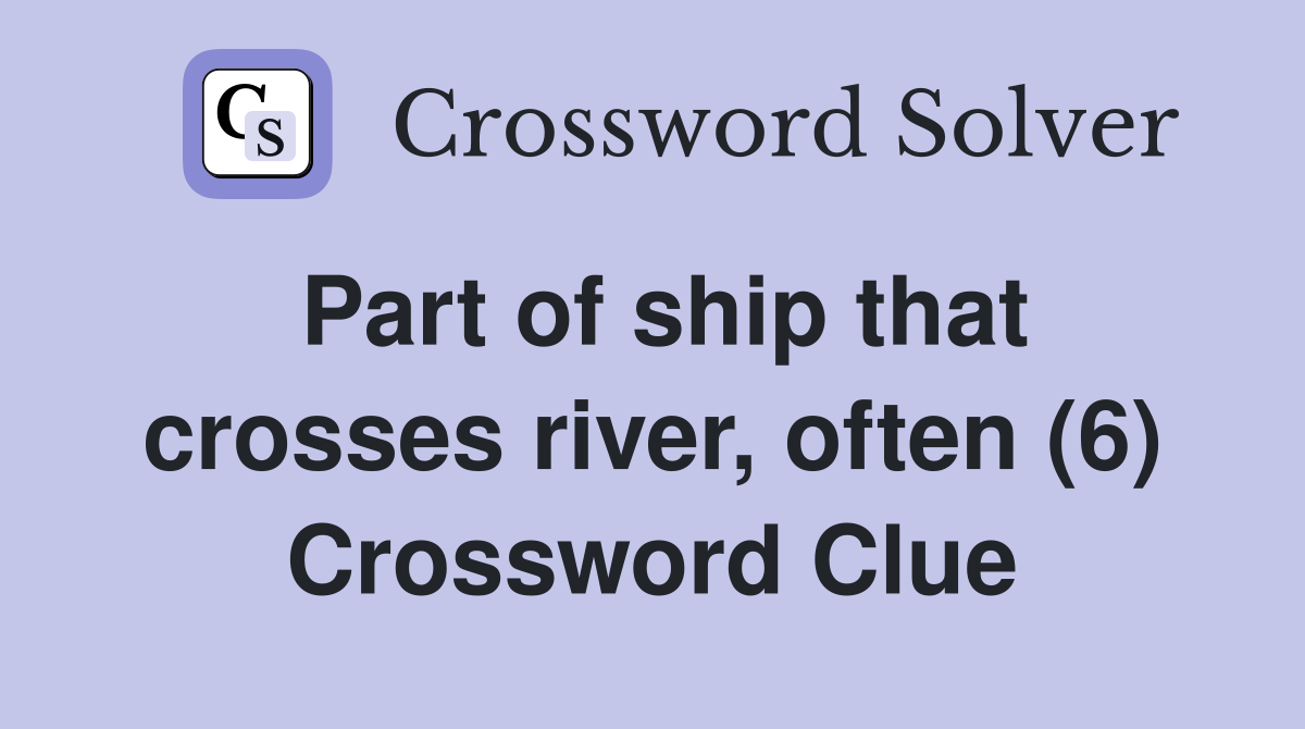 Part of ship that crosses river, often (6) Crossword Clue