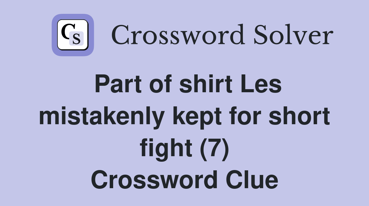 Part of shirt Les mistakenly kept for short fight (7) Crossword Clue