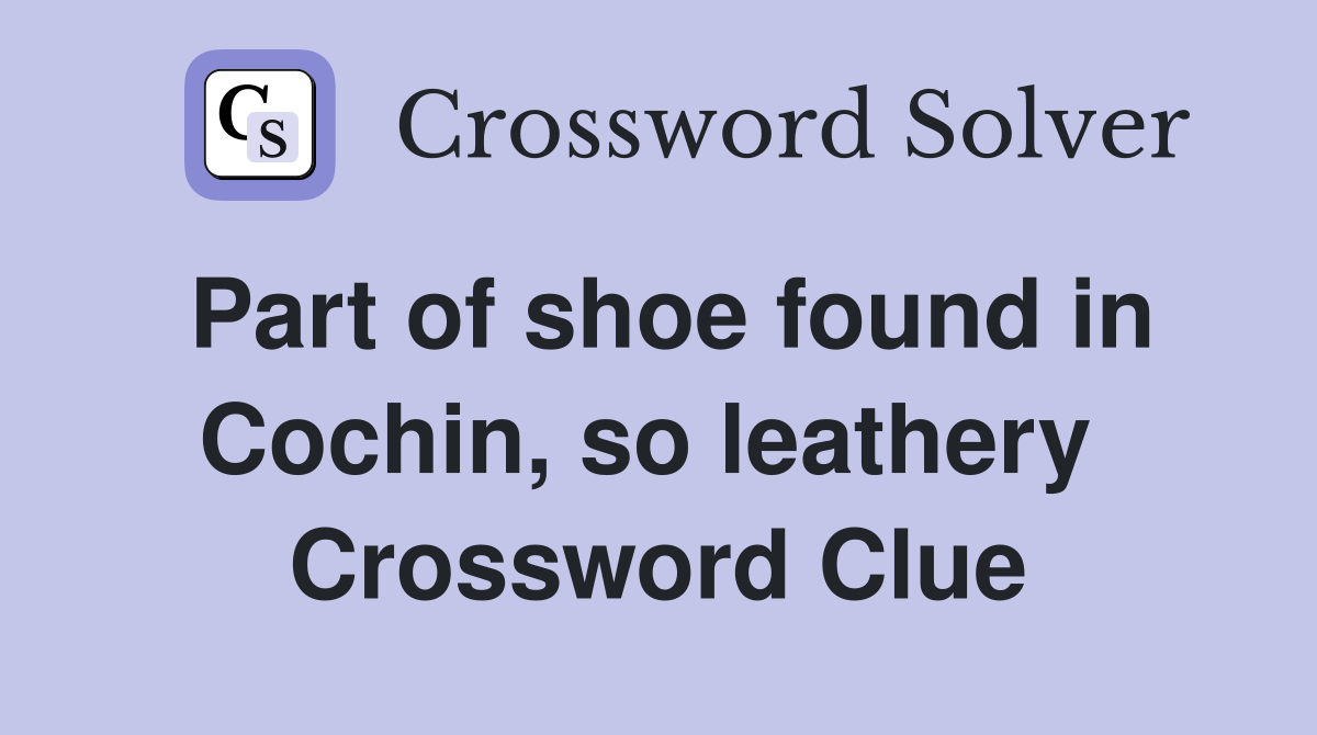 Part of shoe found in Cochin, so leathery  Crossword Clue