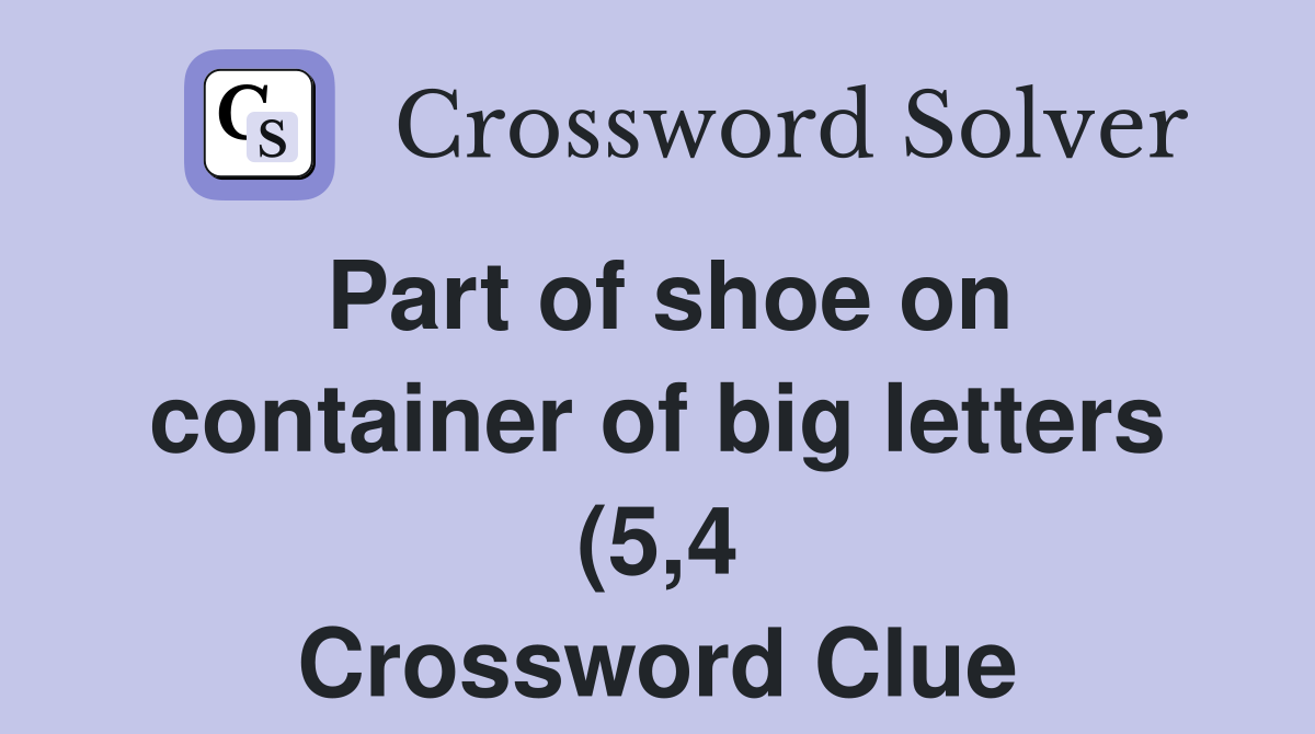 Part of shoe on container of big letters (5 4) Crossword Clue Answers Part of shoe on container of big letters (5 4) Crossword Clue Answers