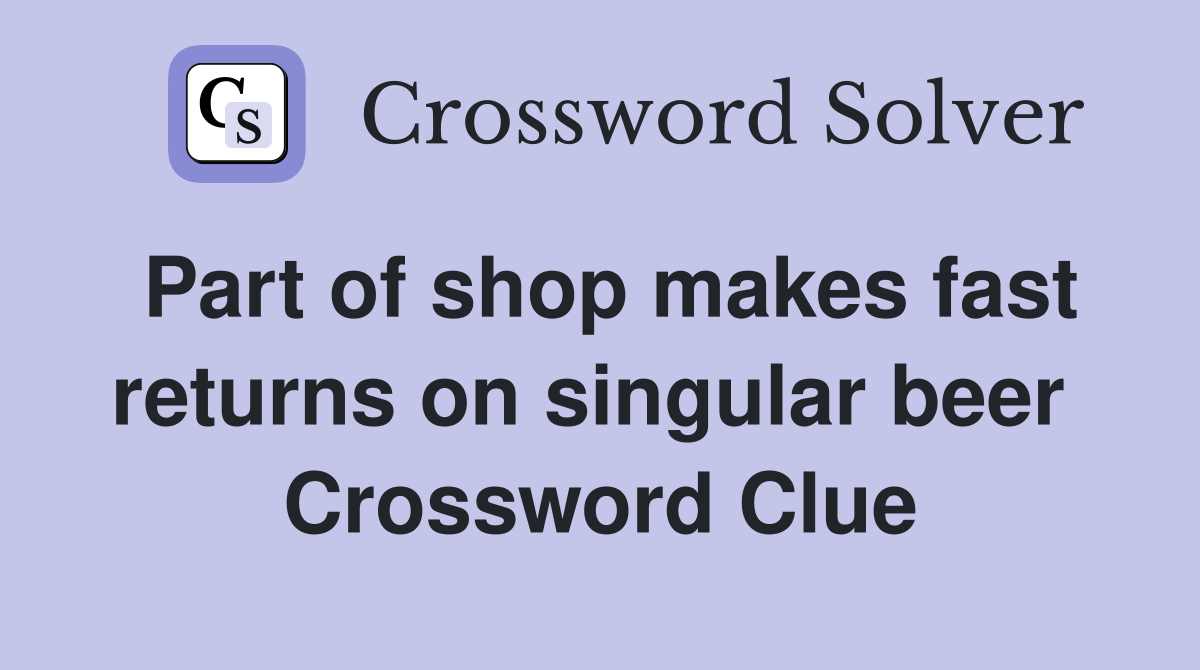 Part of shop makes fast returns on singular beer  Crossword Clue