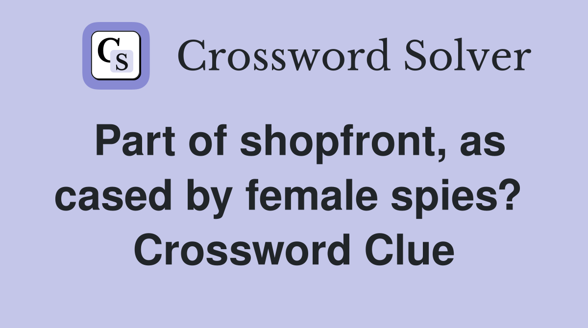 Part of shopfront, as cased by female spies?  Crossword Clue