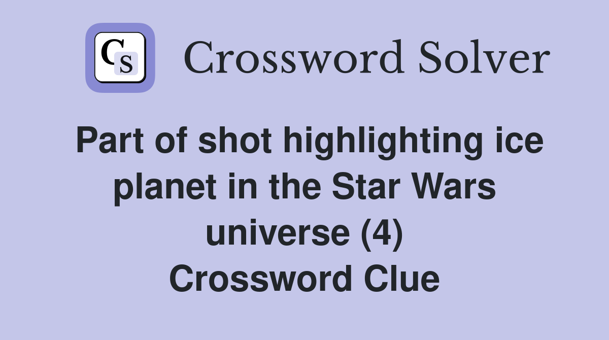 Part of shot highlighting ice planet in the Star Wars universe (4) Crossword Clue