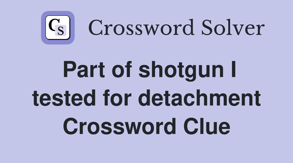 Part of shotgun I tested for detachment Crossword Clue