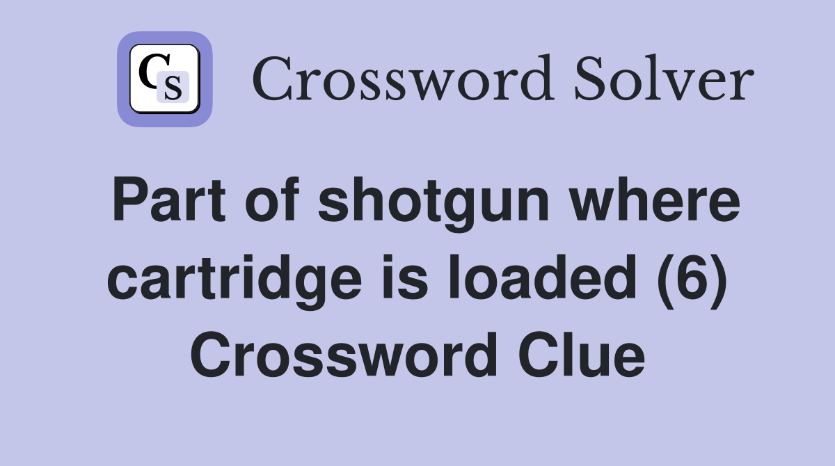 Part of shotgun where cartridge is loaded (6) Crossword Clue