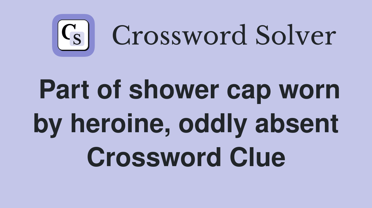 Part of shower cap worn by heroine, oddly absent Crossword Clue