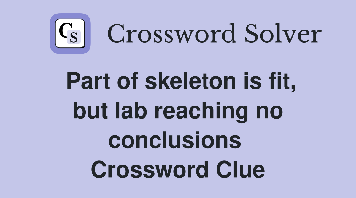 Part of skeleton is fit, but lab reaching no conclusions  Crossword Clue