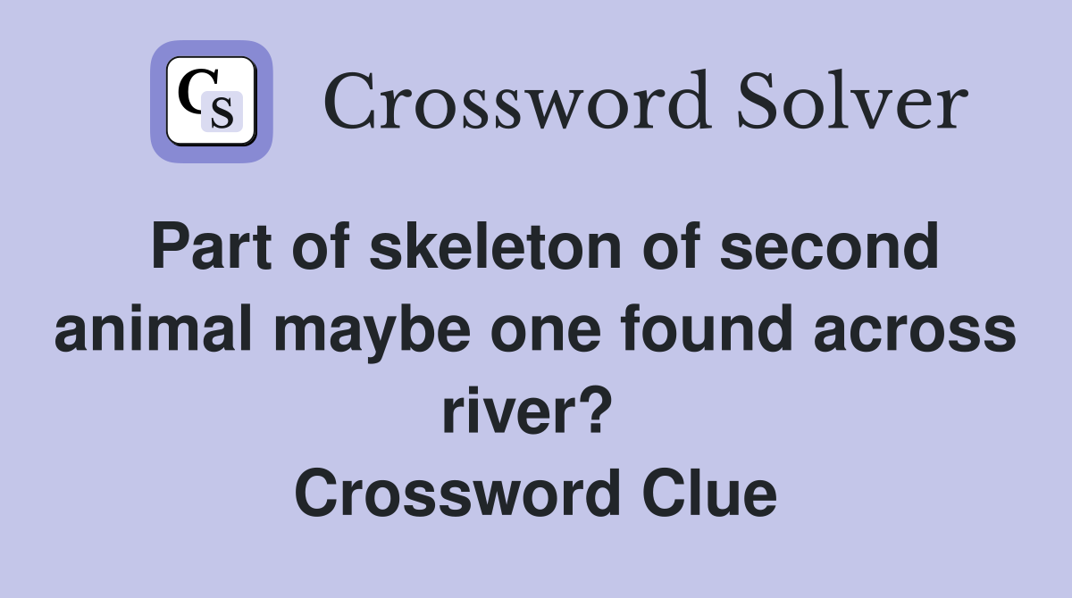 Part of skeleton of second animal maybe one found across river?  Crossword Clue