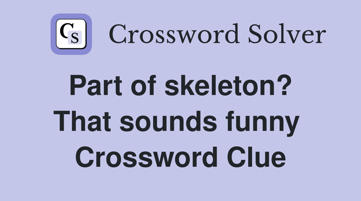 Part of skeleton?  That sounds funny  Crossword Clue