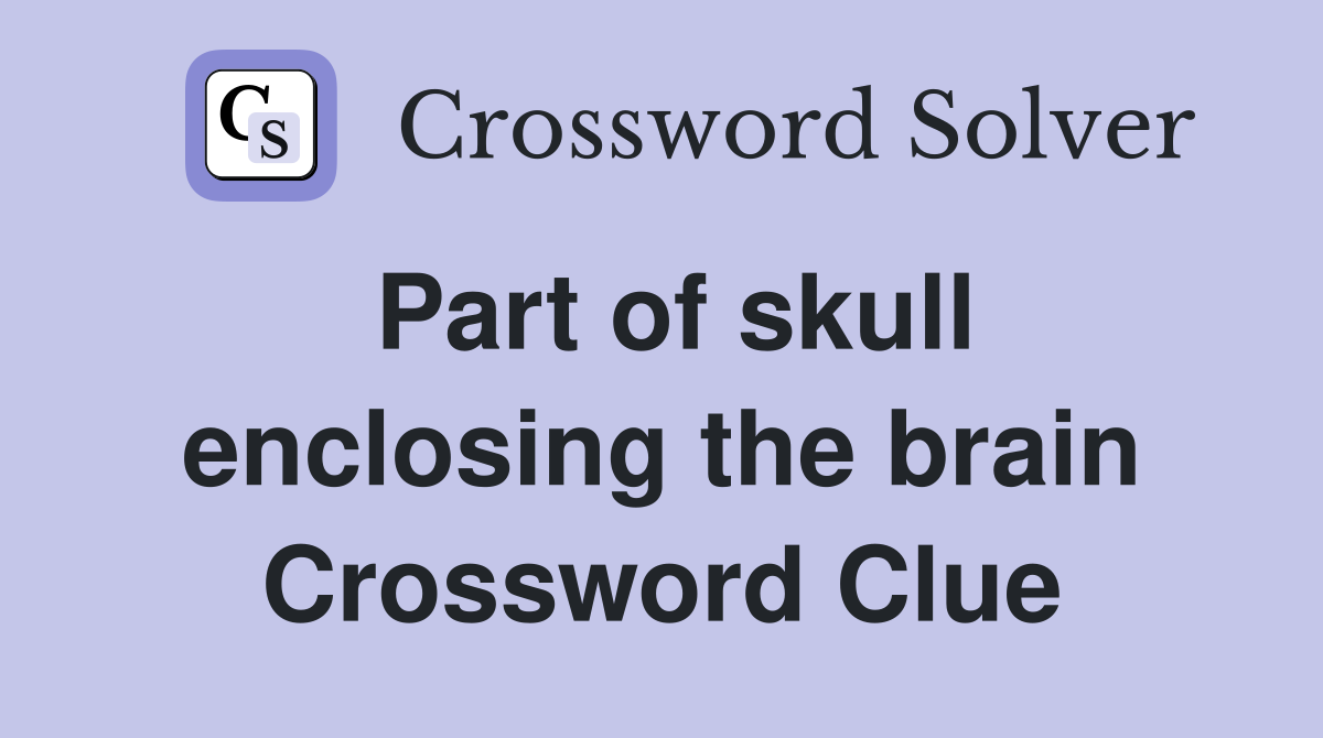 Part of skull enclosing the brain Crossword Clue