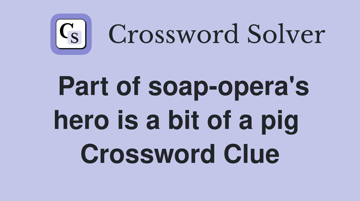 Part of soap-opera's hero is a bit of a pig  Crossword Clue