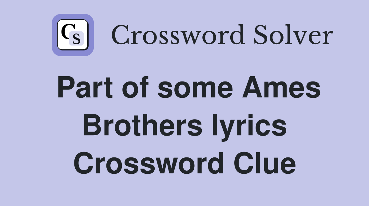 Part of some Ames Brothers lyrics Crossword Clue