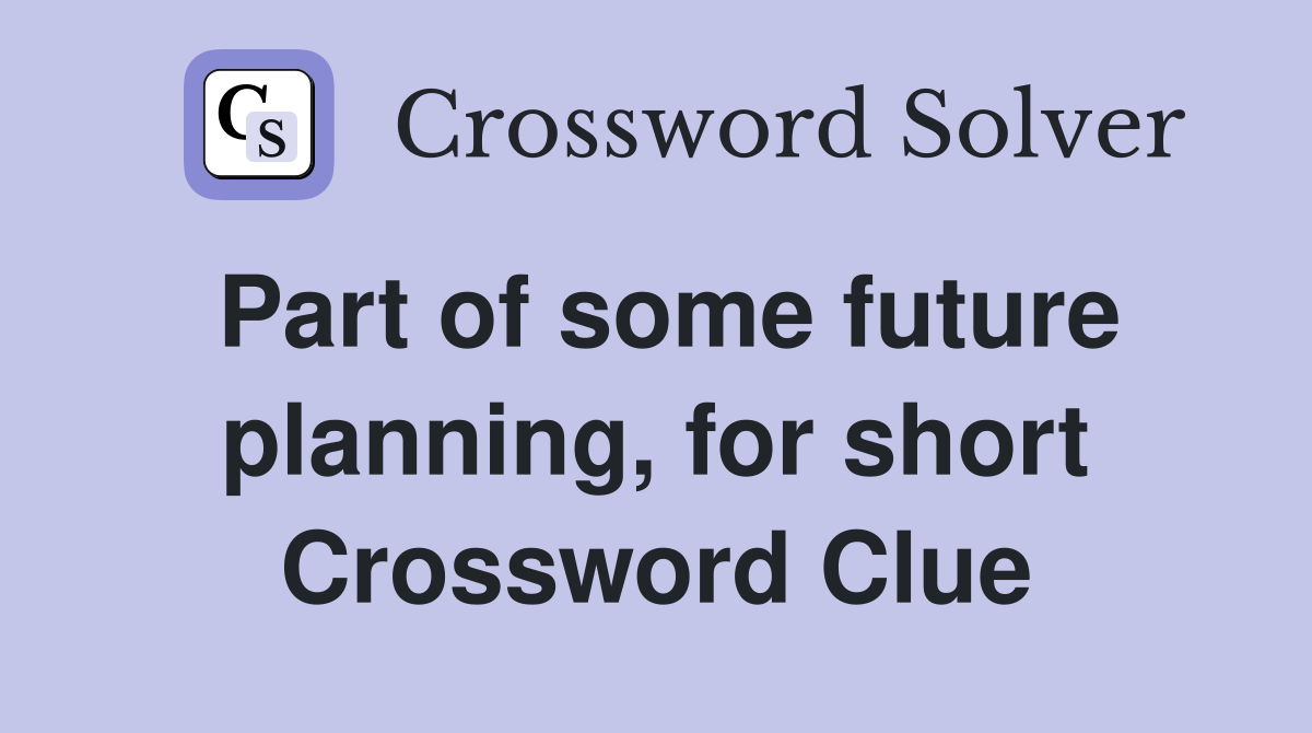 Part of some future planning, for short Crossword Clue