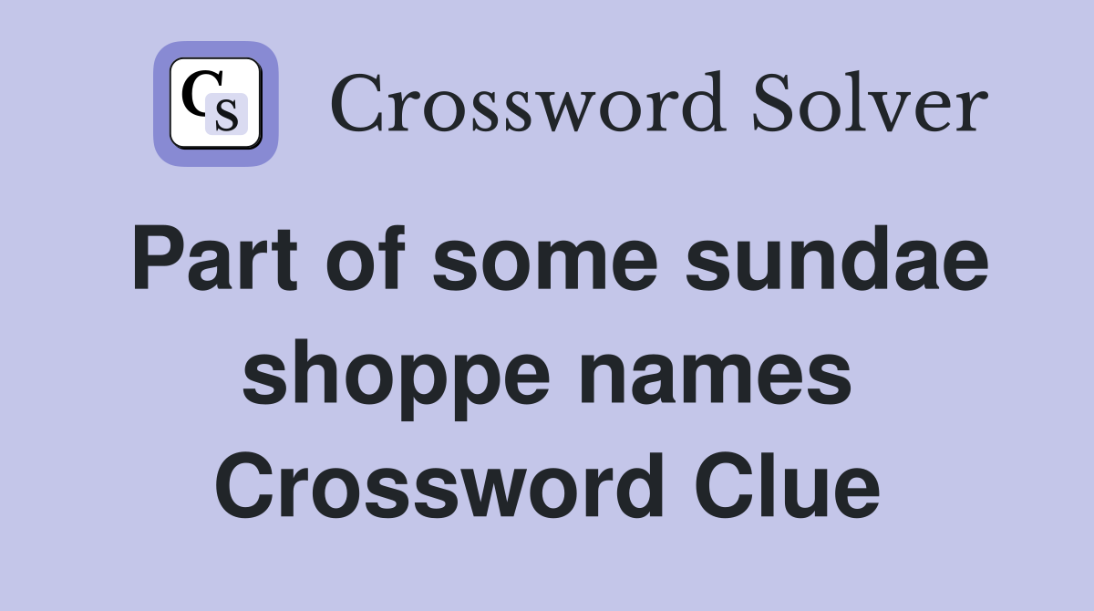 Part of some sundae shoppe names Crossword Clue