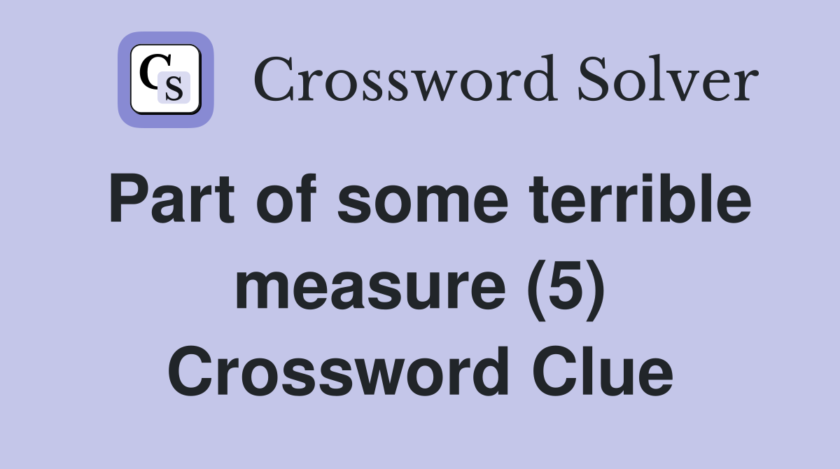 Part of some terrible measure (5) Crossword Clue