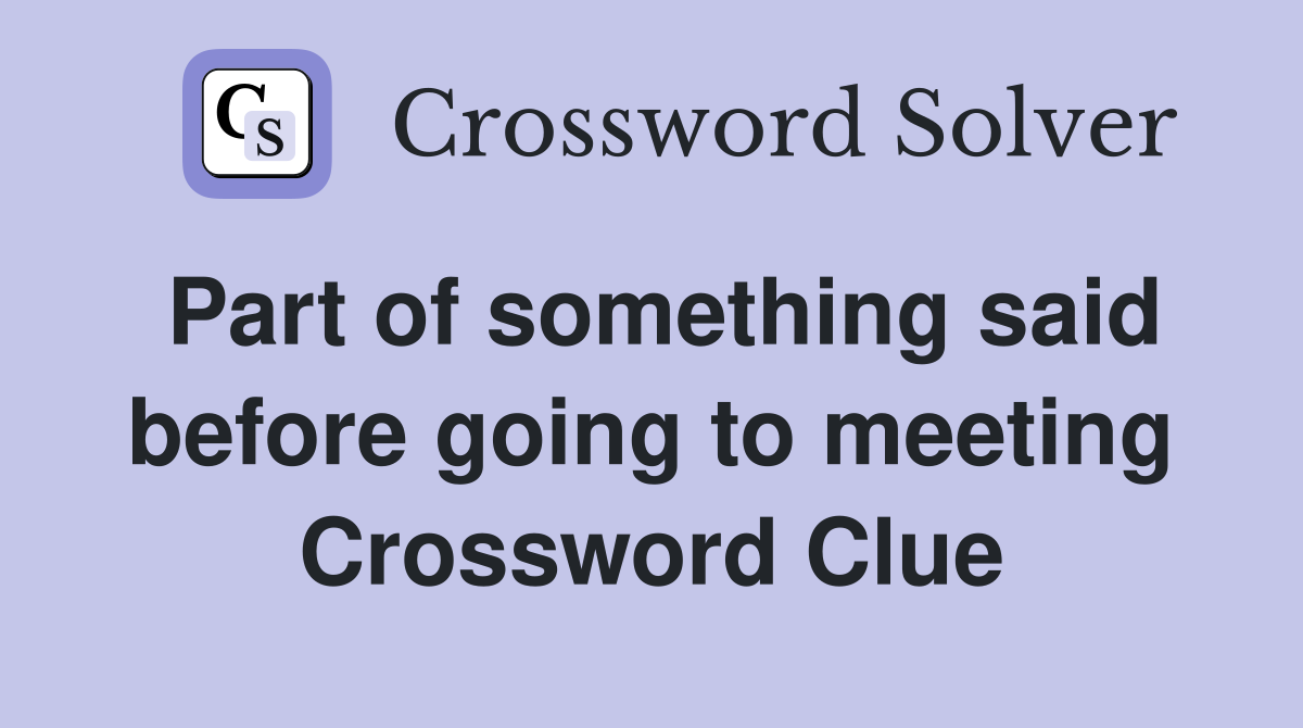 Part of something said before going to meeting Crossword Clue